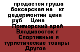 продается груша боксерская на30 кг.-дедермонтин.цена 1000руб. › Цена ­ 1 000 - Приморский край, Владивосток г. Спортивные и туристические товары » Другое   